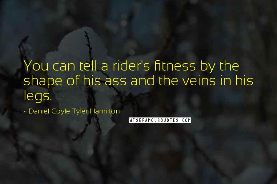 Daniel Coyle Tyler Hamilton quotes: You can tell a rider's fitness by the shape of his ass and the veins in his legs.