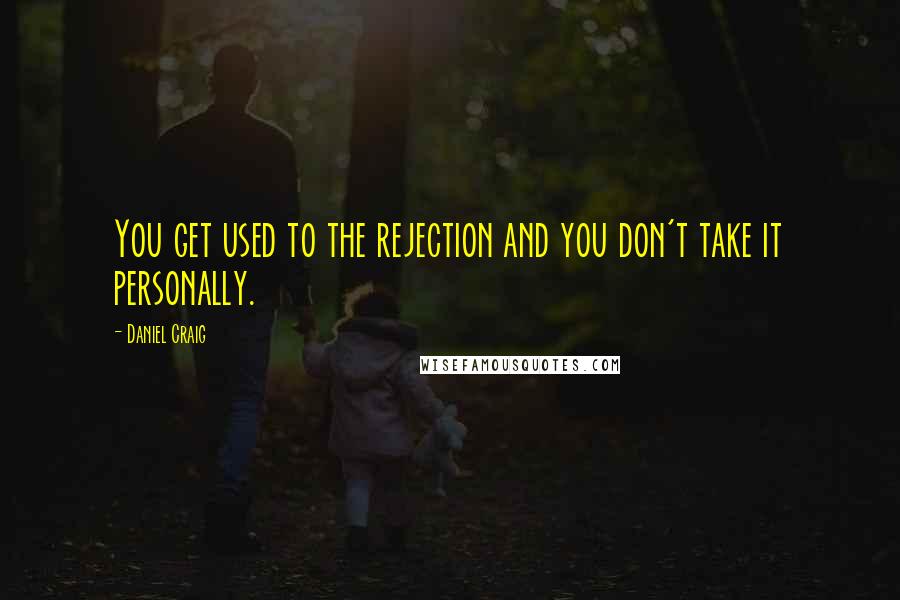 Daniel Craig quotes: You get used to the rejection and you don't take it personally.