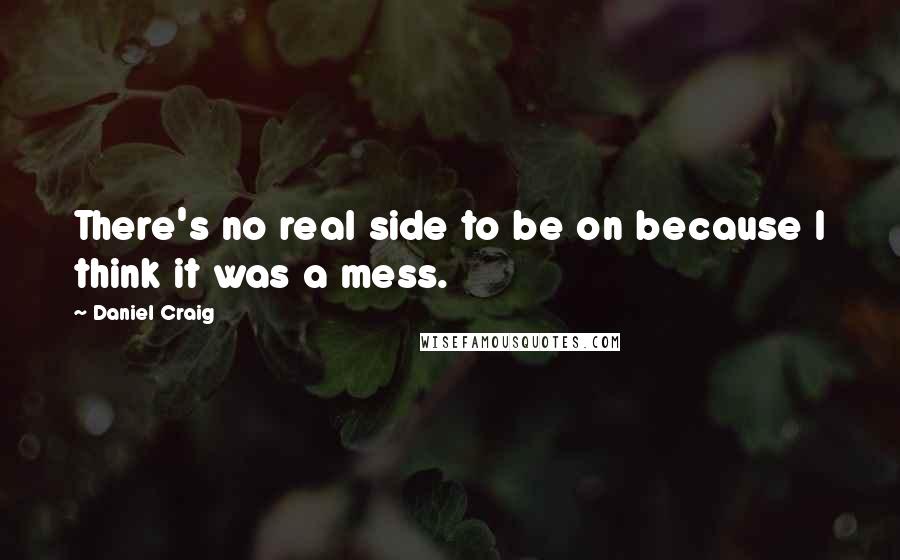 Daniel Craig quotes: There's no real side to be on because I think it was a mess.