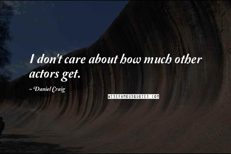 Daniel Craig quotes: I don't care about how much other actors get.