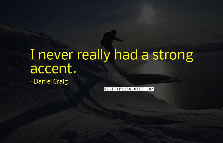 Daniel Craig quotes: I never really had a strong accent.