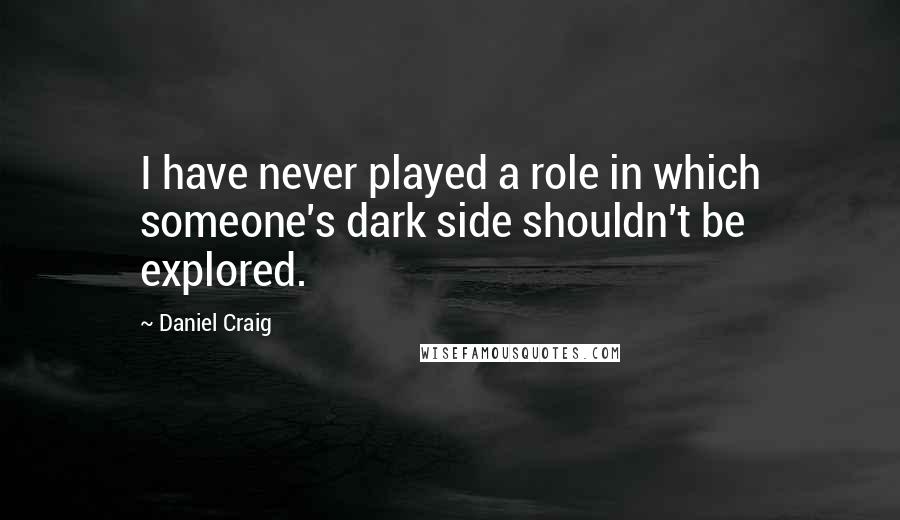 Daniel Craig quotes: I have never played a role in which someone's dark side shouldn't be explored.