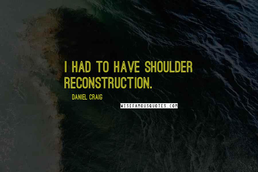 Daniel Craig quotes: I had to have shoulder reconstruction.