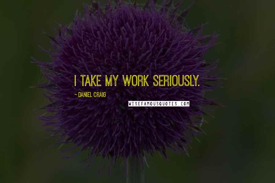 Daniel Craig quotes: I take my work seriously.