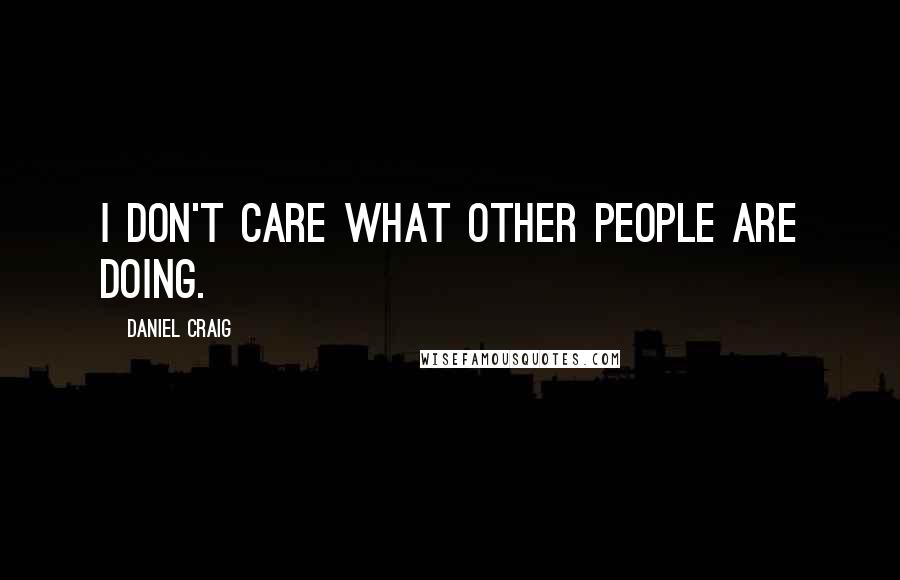 Daniel Craig quotes: I don't care what other people are doing.