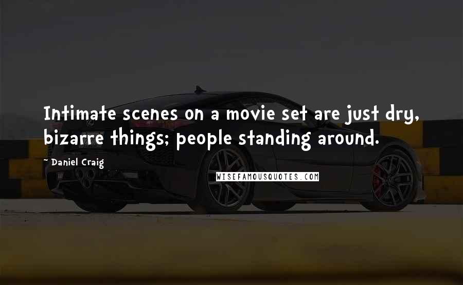 Daniel Craig quotes: Intimate scenes on a movie set are just dry, bizarre things; people standing around.