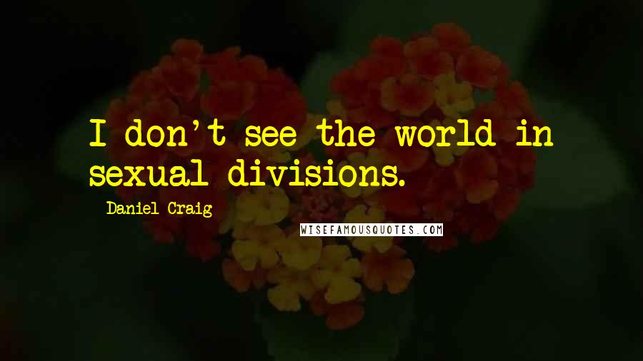 Daniel Craig quotes: I don't see the world in sexual divisions.