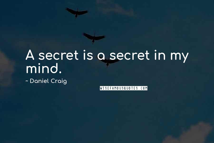 Daniel Craig quotes: A secret is a secret in my mind.
