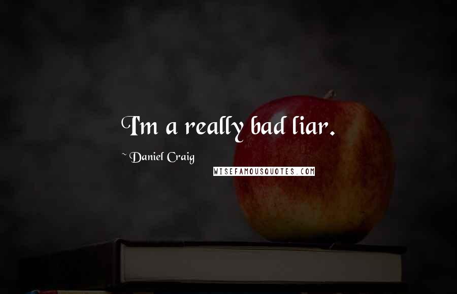 Daniel Craig quotes: I'm a really bad liar.