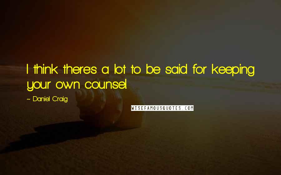 Daniel Craig quotes: I think there's a lot to be said for keeping your own counsel.