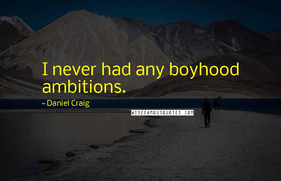 Daniel Craig quotes: I never had any boyhood ambitions.