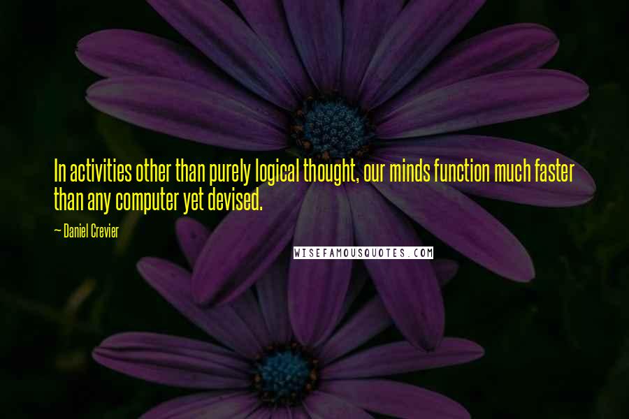 Daniel Crevier quotes: In activities other than purely logical thought, our minds function much faster than any computer yet devised.