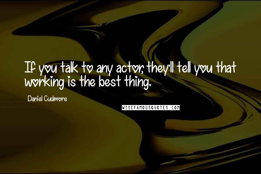 Daniel Cudmore quotes: If you talk to any actor, they'll tell you that working is the best thing.