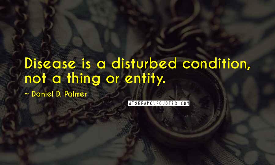 Daniel D. Palmer quotes: Disease is a disturbed condition, not a thing or entity.