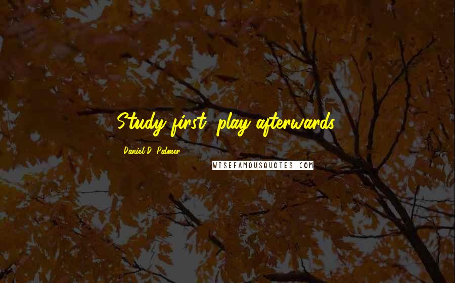 Daniel D. Palmer quotes: Study first, play afterwards.