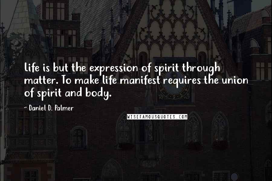 Daniel D. Palmer quotes: Life is but the expression of spirit through matter. To make life manifest requires the union of spirit and body.