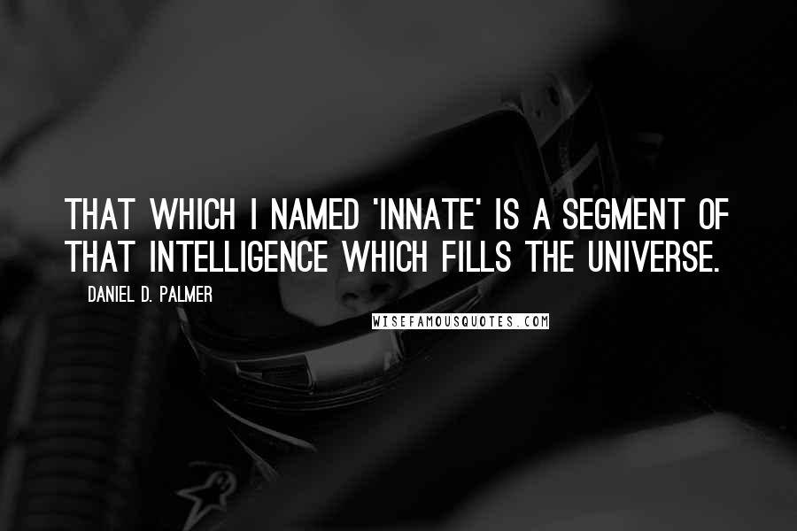 Daniel D. Palmer quotes: That which I named 'innate' is a segment of that intelligence which fills the universe.