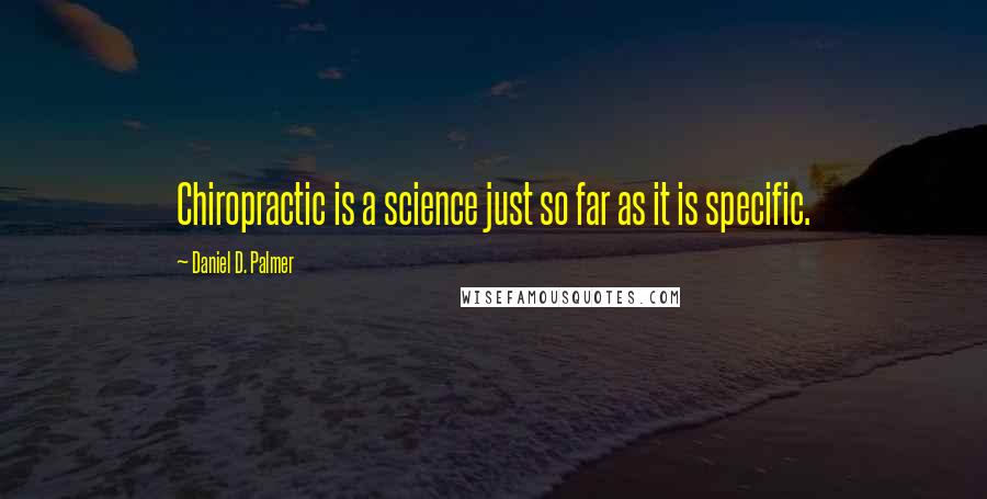Daniel D. Palmer quotes: Chiropractic is a science just so far as it is specific.