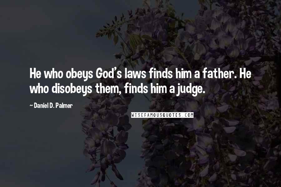 Daniel D. Palmer quotes: He who obeys God's laws finds him a father. He who disobeys them, finds him a judge.