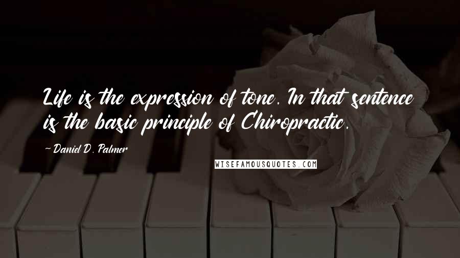 Daniel D. Palmer quotes: Life is the expression of tone. In that sentence is the basic principle of Chiropractic.