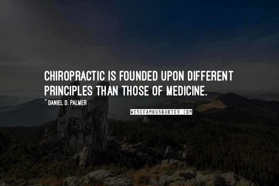 Daniel D. Palmer quotes: Chiropractic is founded upon different principles than those of medicine.