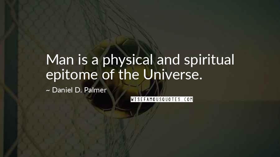 Daniel D. Palmer quotes: Man is a physical and spiritual epitome of the Universe.
