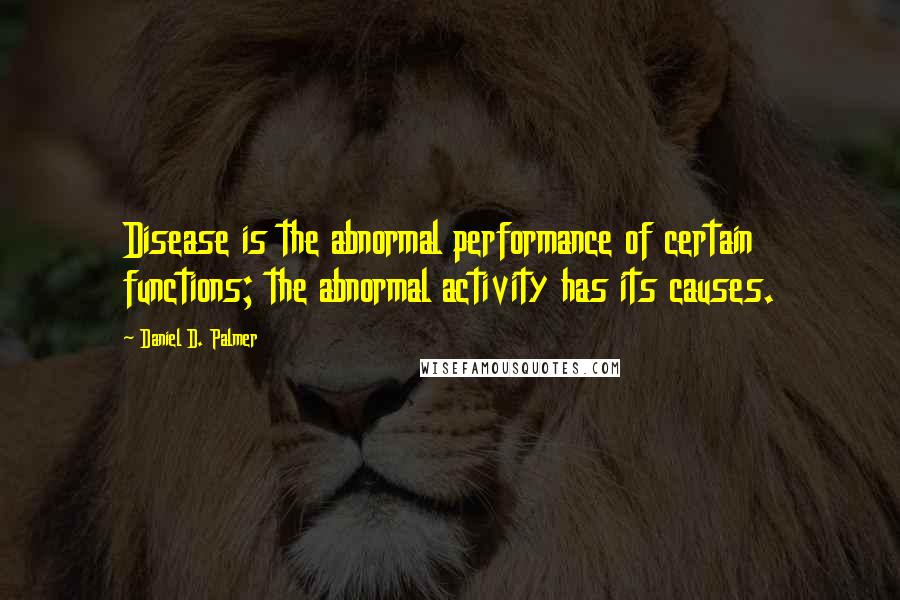 Daniel D. Palmer quotes: Disease is the abnormal performance of certain functions; the abnormal activity has its causes.