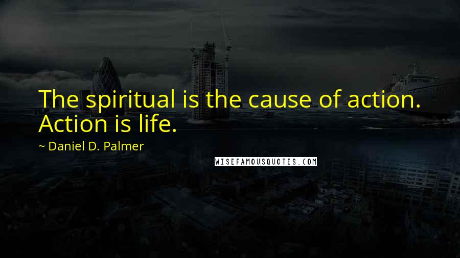 Daniel D. Palmer quotes: The spiritual is the cause of action. Action is life.