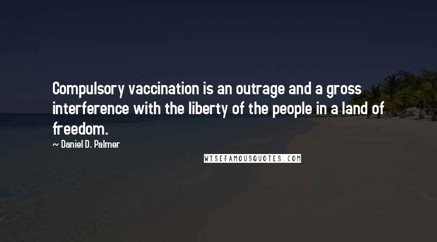 Daniel D. Palmer quotes: Compulsory vaccination is an outrage and a gross interference with the liberty of the people in a land of freedom.