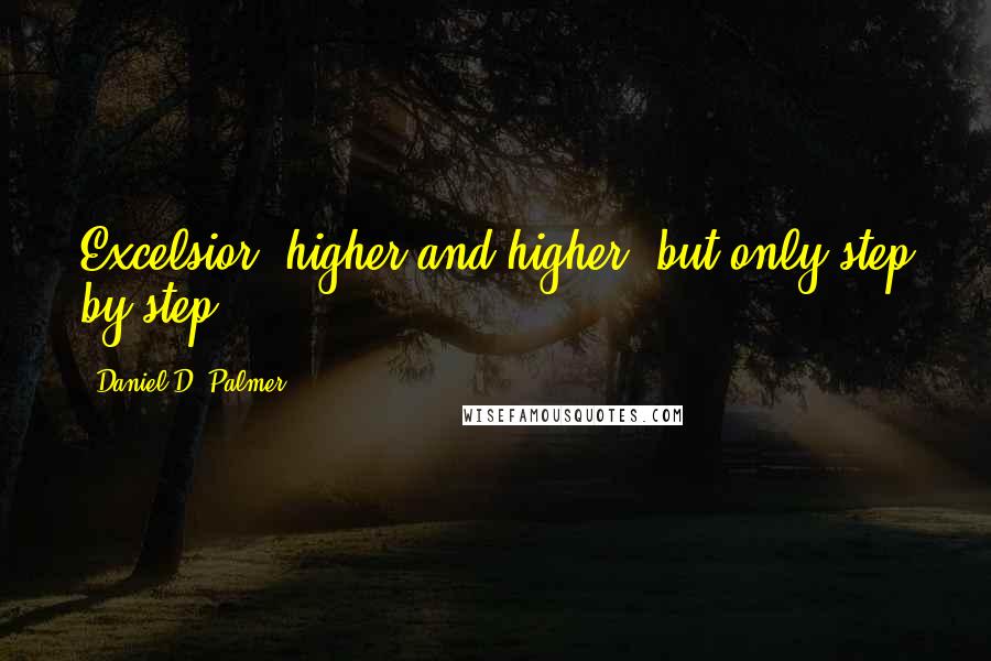 Daniel D. Palmer quotes: Excelsior, higher and higher, but only step by step.