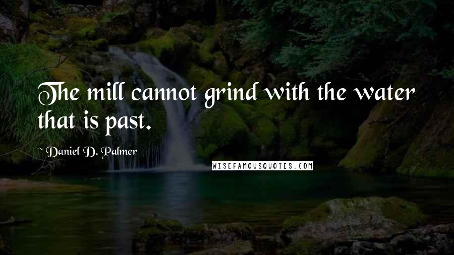 Daniel D. Palmer quotes: The mill cannot grind with the water that is past.