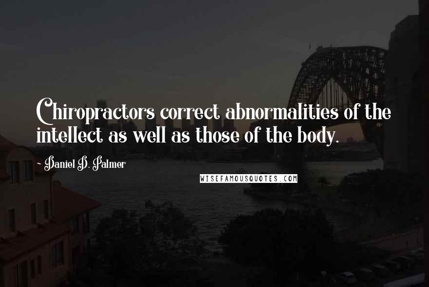 Daniel D. Palmer quotes: Chiropractors correct abnormalities of the intellect as well as those of the body.
