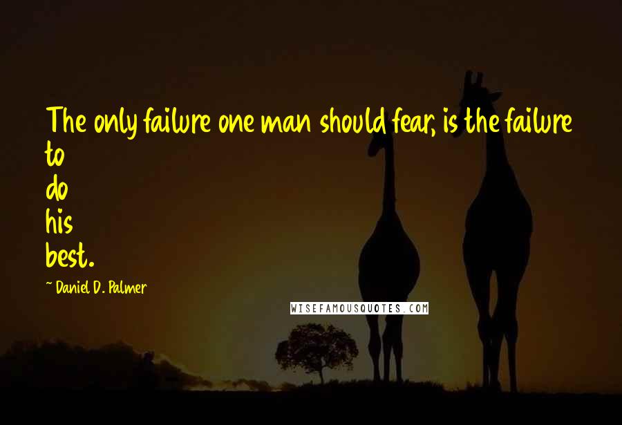 Daniel D. Palmer quotes: The only failure one man should fear, is the failure to do his best.