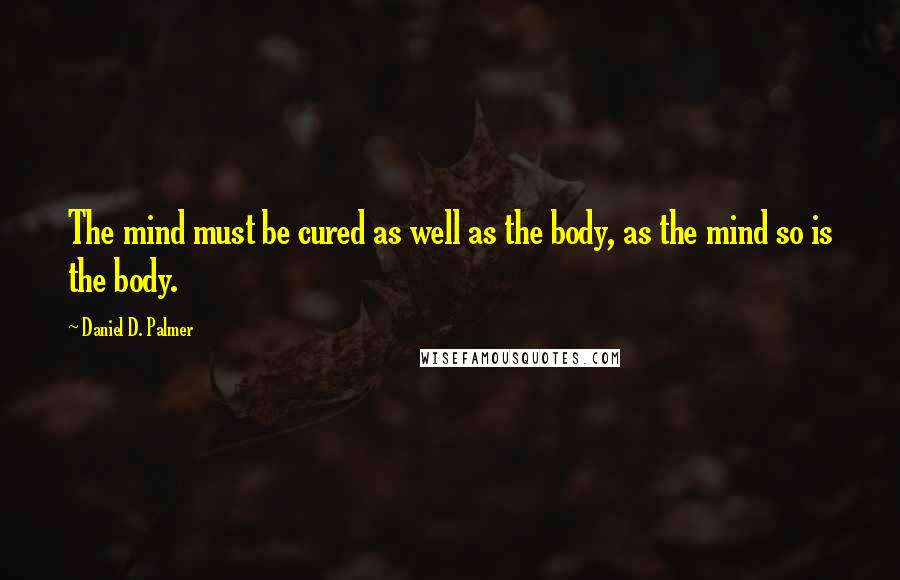 Daniel D. Palmer quotes: The mind must be cured as well as the body, as the mind so is the body.