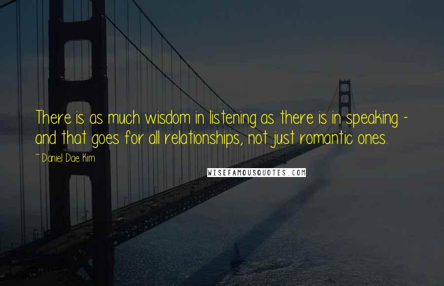 Daniel Dae Kim quotes: There is as much wisdom in listening as there is in speaking - and that goes for all relationships, not just romantic ones.