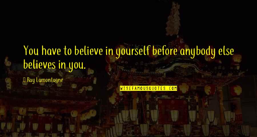 Daniel Day Lewis Lincoln Quotes By Ray Lamontagne: You have to believe in yourself before anybody