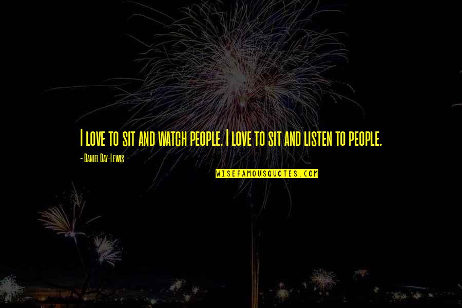 Daniel Day Lewis Quotes By Daniel Day-Lewis: I love to sit and watch people. I