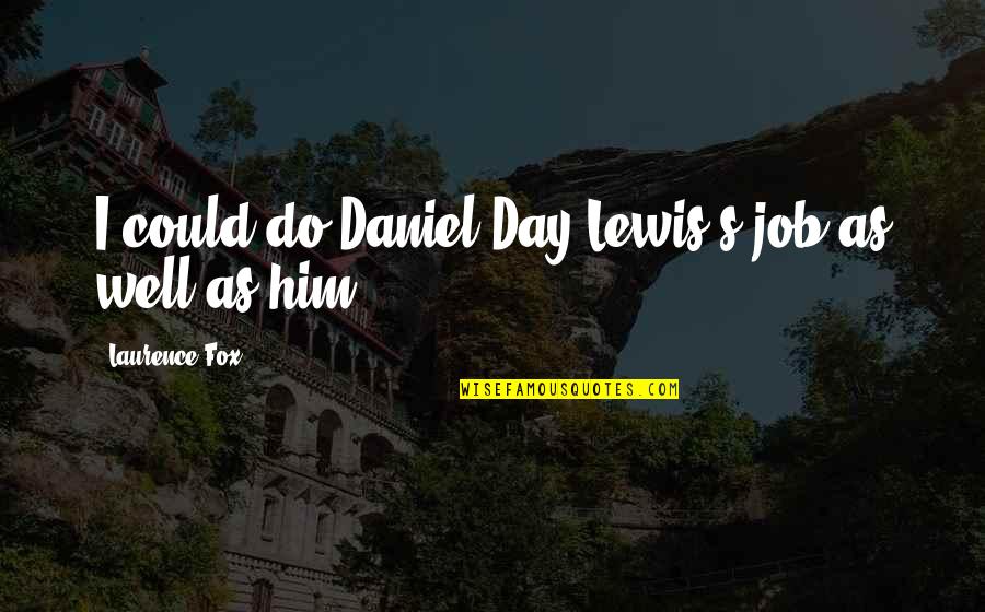Daniel Day Lewis Quotes By Laurence Fox: I could do Daniel Day-Lewis's job as well