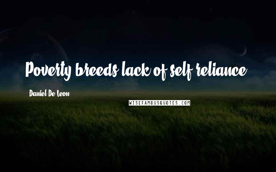 Daniel De Leon quotes: Poverty breeds lack of self-reliance.