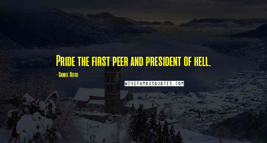 Daniel Defoe quotes: Pride the first peer and president of hell.