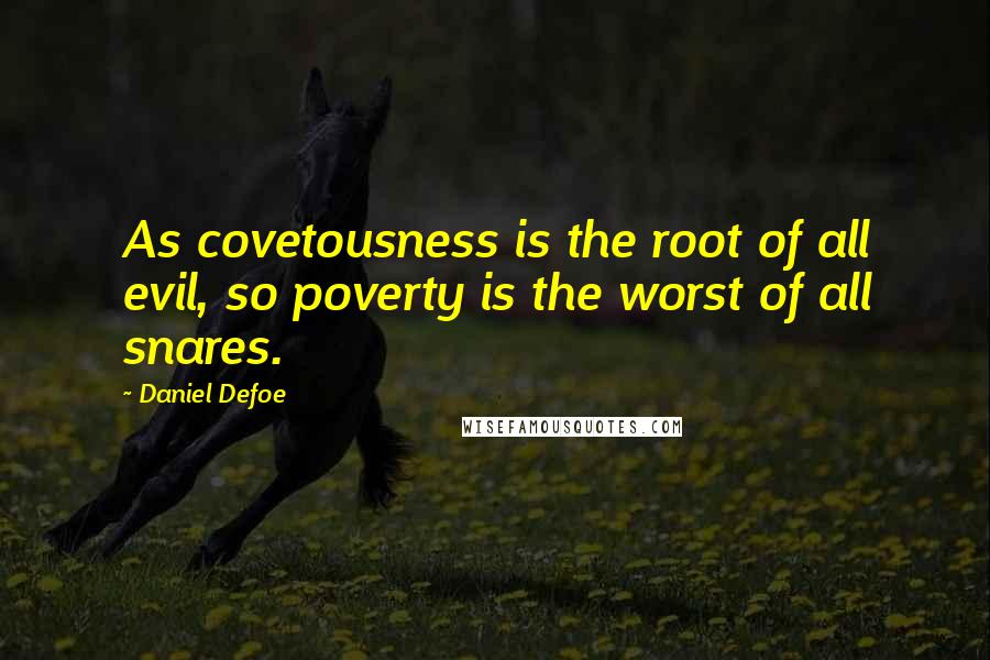 Daniel Defoe quotes: As covetousness is the root of all evil, so poverty is the worst of all snares.