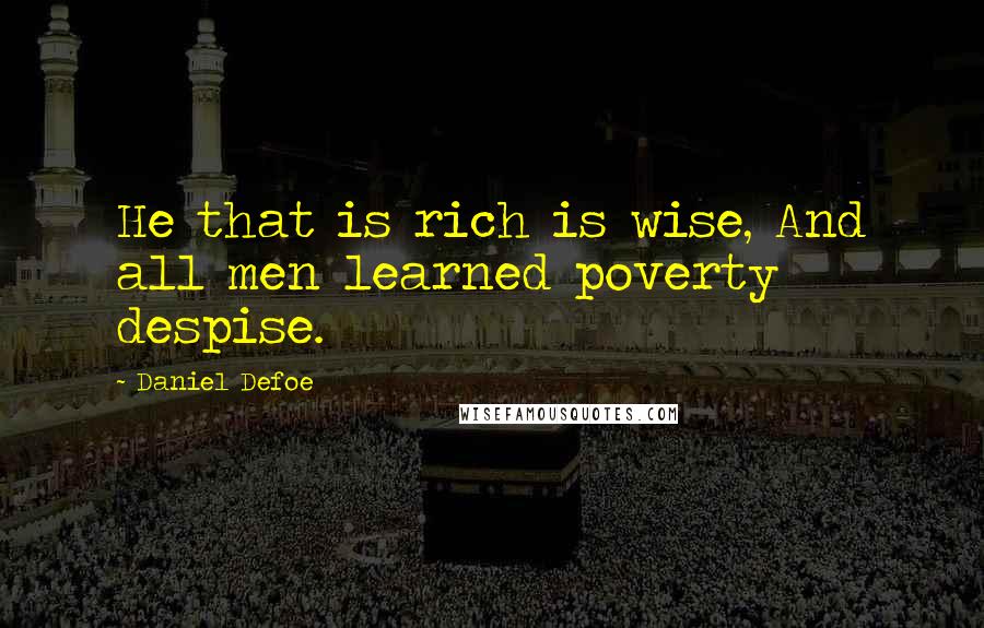 Daniel Defoe quotes: He that is rich is wise, And all men learned poverty despise.