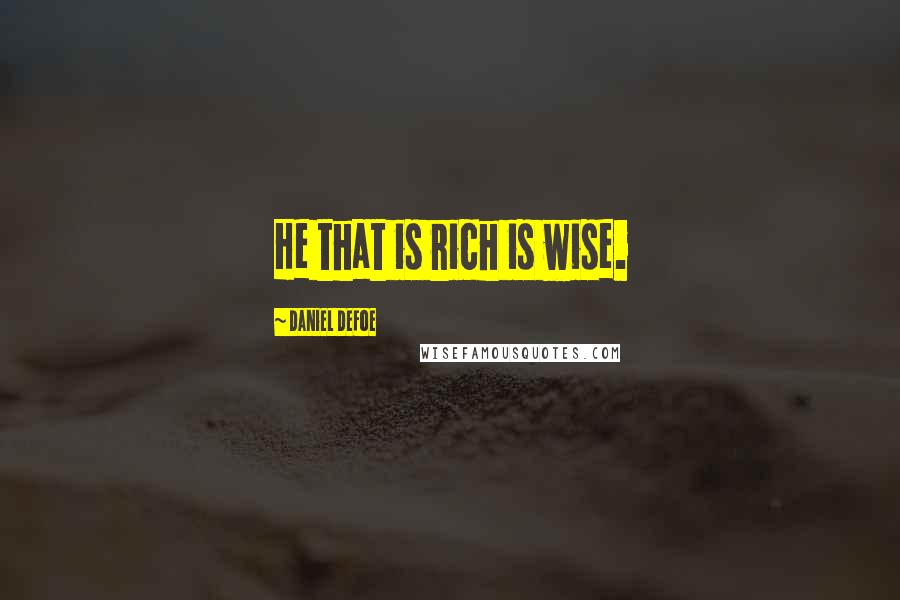 Daniel Defoe quotes: He that is rich is wise.