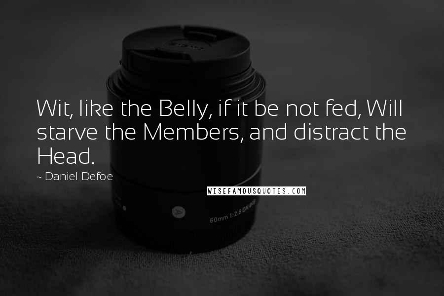 Daniel Defoe quotes: Wit, like the Belly, if it be not fed, Will starve the Members, and distract the Head.