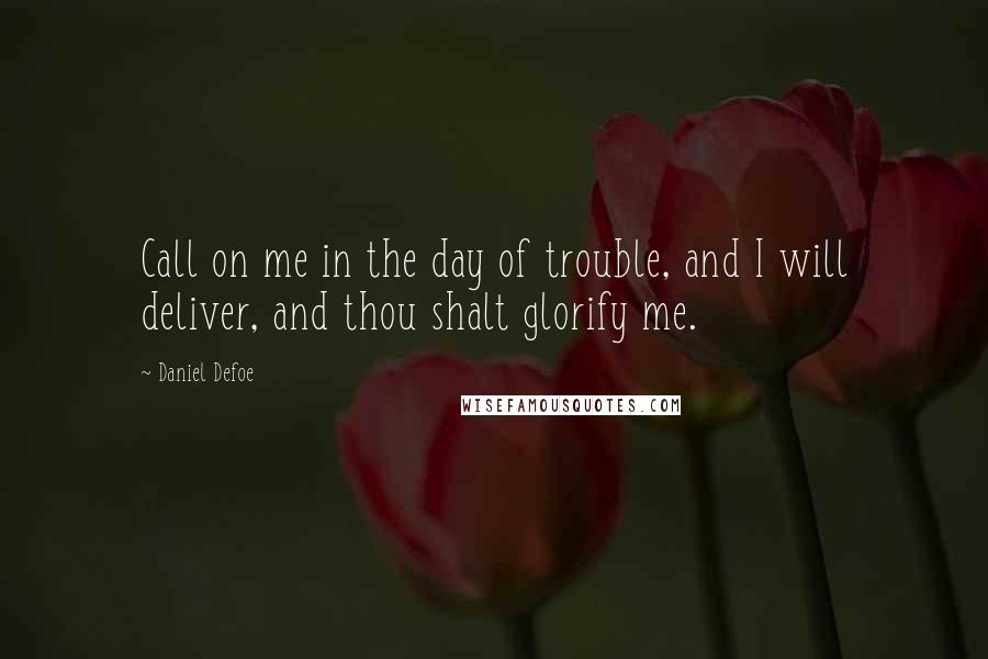 Daniel Defoe quotes: Call on me in the day of trouble, and I will deliver, and thou shalt glorify me.