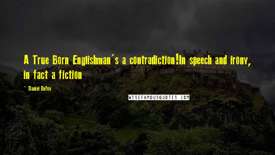 Daniel Defoe quotes: A True Born Englishman's a contradiction!In speech and irony, in fact a fiction