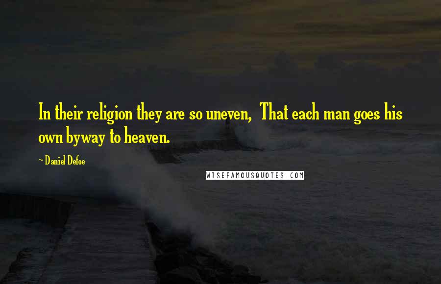 Daniel Defoe quotes: In their religion they are so uneven, That each man goes his own byway to heaven.