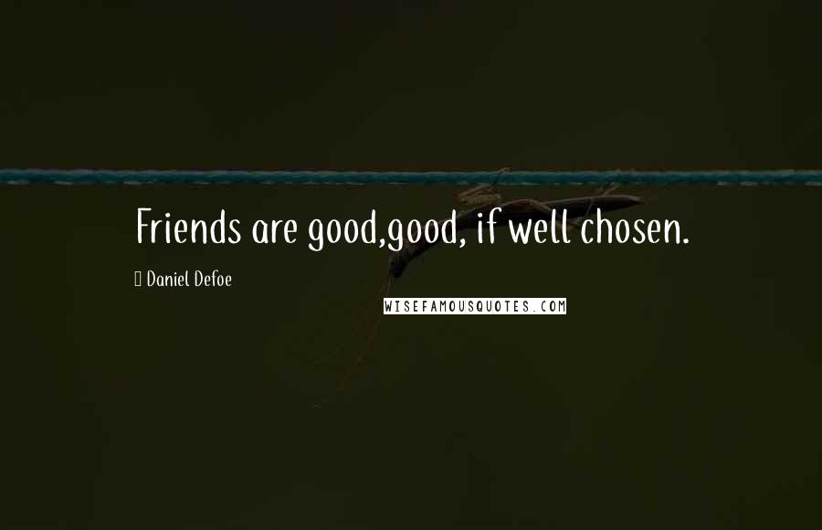 Daniel Defoe quotes: Friends are good,good, if well chosen.