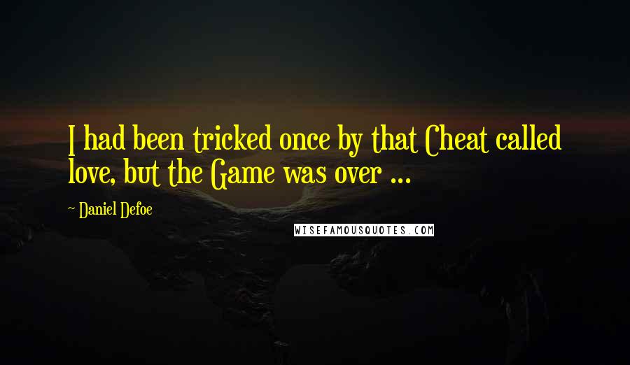 Daniel Defoe quotes: I had been tricked once by that Cheat called love, but the Game was over ...