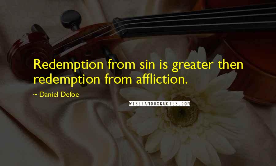 Daniel Defoe quotes: Redemption from sin is greater then redemption from affliction.